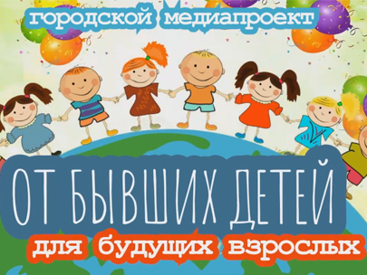 Медиапроект «От бывших детей для будущих взрослых»